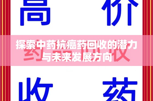 肇庆探索中药抗癌药回收的潜力与未来发展方向