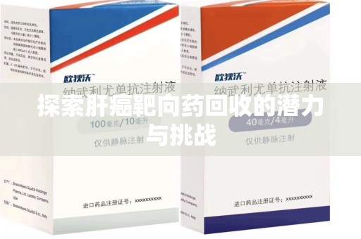 肇庆探索肝癌靶向药回收的潜力与挑战