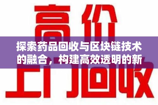 肇庆探索药品回收与区块链技术的融合，构建高效透明的新生态