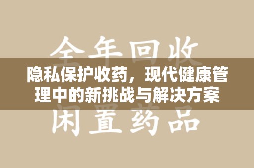 肇庆隐私保护收药，现代健康管理中的新挑战与解决方案