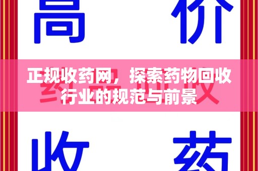 肇庆正规收药网，探索药物回收行业的规范与前景