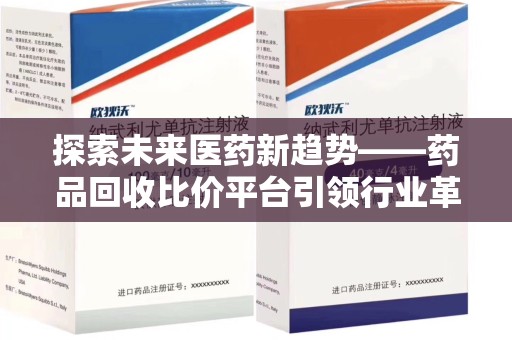 肇庆探索未来医药新趋势——药品回收比价平台引领行业革新