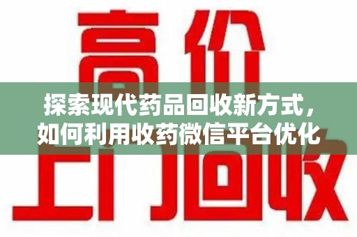 肇庆探索现代药品回收新方式，如何利用收药微信平台优化资源循环？