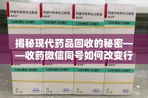 肇庆揭秘现代药品回收的秘密——收药微信同号如何改变行业规则