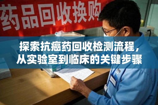 肇庆探索抗癌药回收检测流程，从实验室到临床的关键步骤