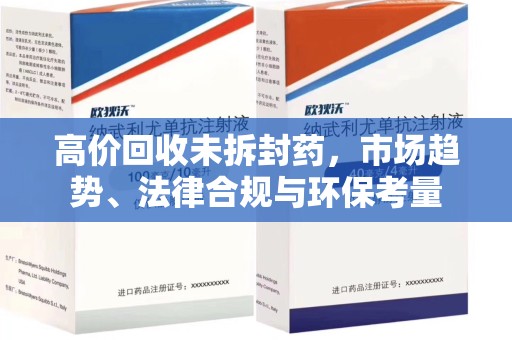 肇庆高价回收未拆封药，市场趋势、法律合规与环保考量