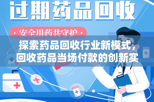 肇庆探索药品回收行业新模式，回收药品当场付款的创新实践