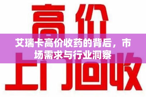 肇庆艾瑞卡高价收药的背后，市场需求与行业洞察