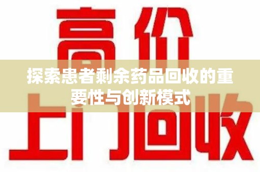 肇庆探索患者剩余药品回收的重要性与创新模式