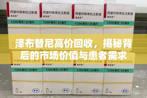 肇庆泽布替尼高价回收，揭秘背后的市场价值与患者需求