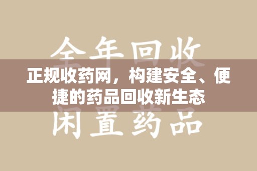 肇庆正规收药网，构建安全、便捷的药品回收新生态