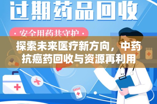 肇庆探索未来医疗新方向，中药抗癌药回收与资源再利用