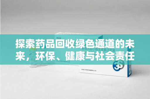 肇庆探索药品回收绿色通道的未来，环保、健康与社会责任