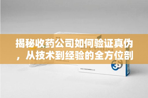 肇庆揭秘收药公司如何验证真伪，从技术到经验的全方位剖析