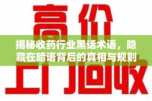 肇庆揭秘收药行业黑话术语，隐藏在暗语背后的真相与规则