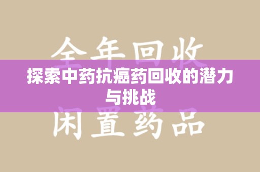 肇庆探索中药抗癌药回收的潜力与挑战