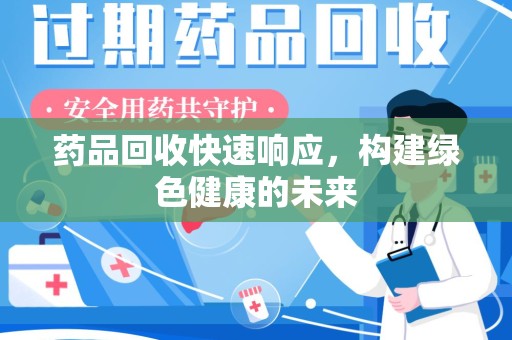 肇庆药品回收快速响应，构建绿色健康的未来