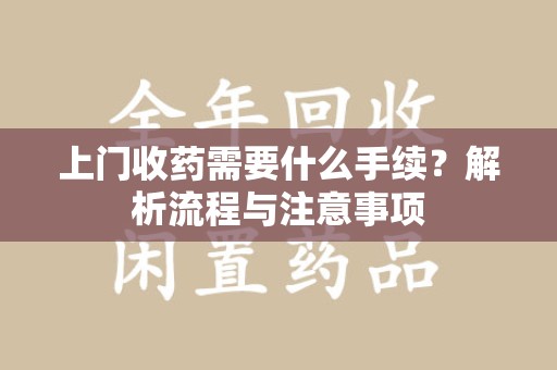 肇庆上门收药需要什么手续？解析流程与注意事项