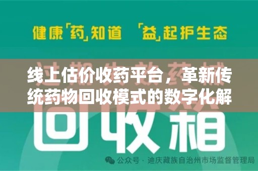 肇庆线上估价收药平台，革新传统药物回收模式的数字化解决方案
