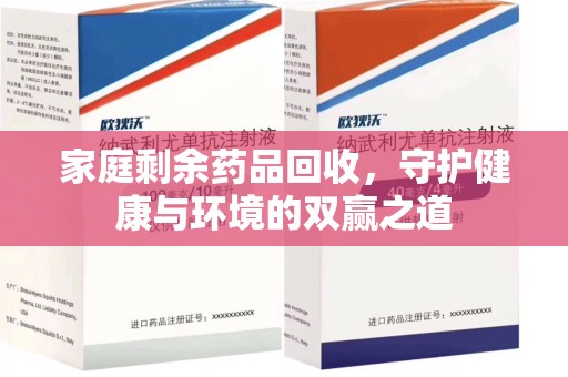 肇庆家庭剩余药品回收，守护健康与环境的双赢之道