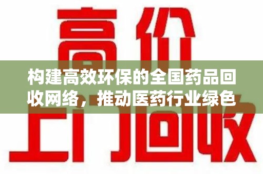 肇庆构建高效环保的全国药品回收网络，推动医药行业绿色转型