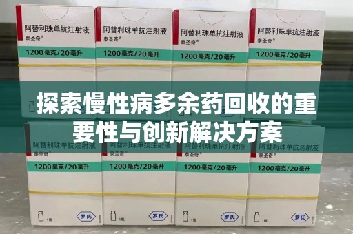 肇庆探索慢性病多余药回收的重要性与创新解决方案