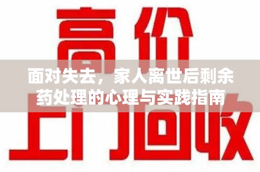 肇庆面对失去，家人离世后剩余药处理的心理与实践指南