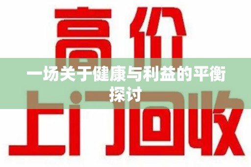 肇庆一场关于健康与利益的平衡探讨