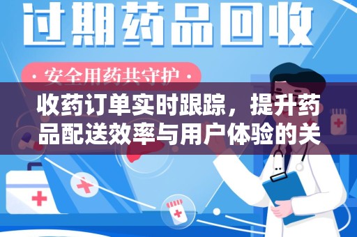 肇庆收药订单实时跟踪，提升药品配送效率与用户体验的关键