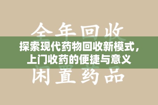 肇庆探索现代药物回收新模式，上门收药的便捷与意义