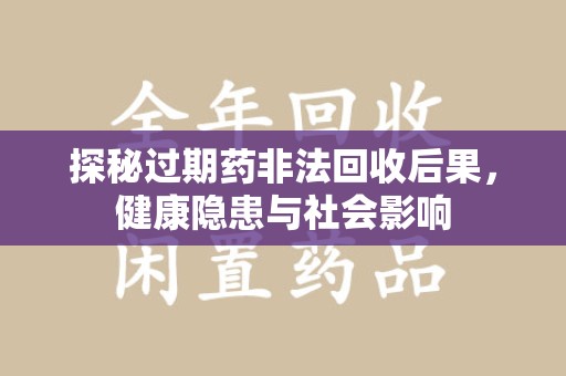 肇庆探秘过期药非法回收后果，健康隐患与社会影响