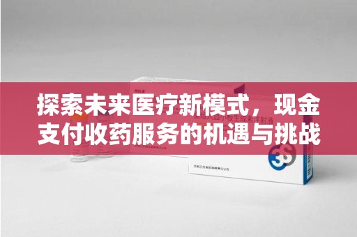 肇庆探索未来医疗新模式，现金支付收药服务的机遇与挑战