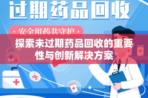 肇庆探索未过期药品回收的重要性与创新解决方案