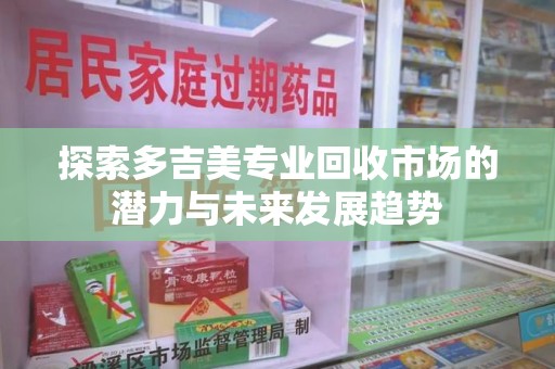 肇庆探索多吉美专业回收市场的潜力与未来发展趋势