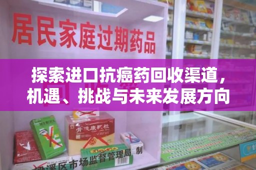 肇庆探索进口抗癌药回收渠道，机遇、挑战与未来发展方向