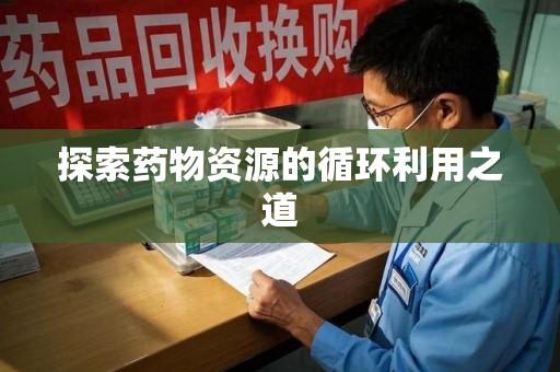 肇庆探索药物资源的循环利用之道