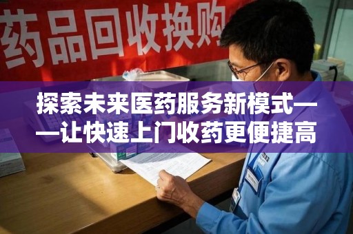 肇庆探索未来医药服务新模式——让快速上门收药更便捷高效