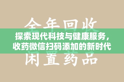 肇庆探索现代科技与健康服务，收药微信扫码添加的新时代选择