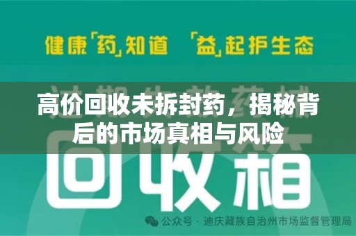 肇庆高价回收未拆封药，揭秘背后的市场真相与风险