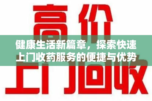 肇庆健康生活新篇章，探索快速上门收药服务的便捷与优势