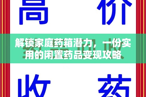 肇庆解锁家庭药箱潜力，一份实用的闲置药品变现攻略