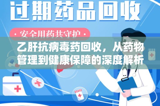 肇庆乙肝抗病毒药回收，从药物管理到健康保障的深度解析