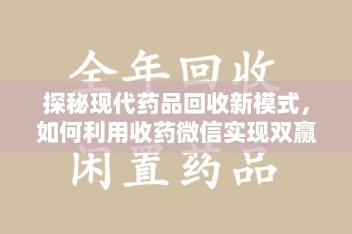 肇庆探秘现代药品回收新模式，如何利用收药微信实现双赢？