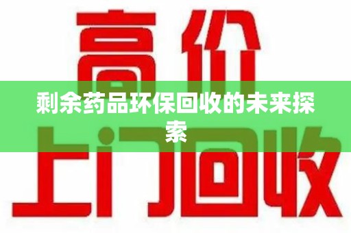 肇庆剩余药品环保回收的未来探索