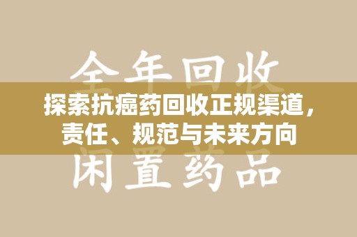 肇庆探索抗癌药回收正规渠道，责任、规范与未来方向