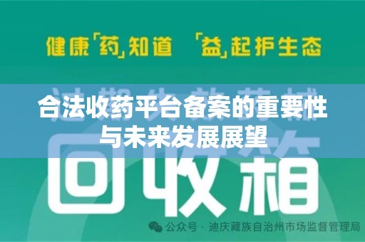 肇庆合法收药平台备案的重要性与未来发展展望