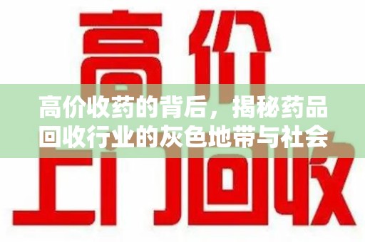 肇庆高价收药的背后，揭秘药品回收行业的灰色地带与社会影响