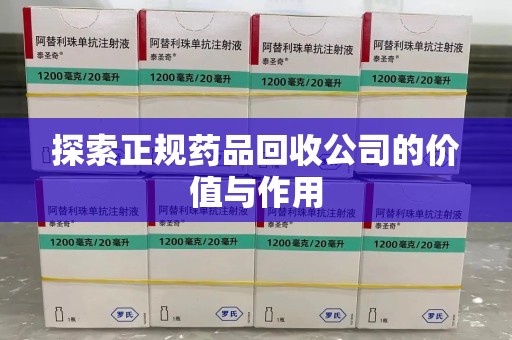 肇庆探索正规药品回收公司的价值与作用