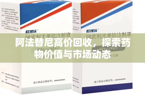 肇庆阿法替尼高价回收，探索药物价值与市场动态
