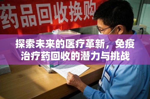 肇庆探索未来的医疗革新，免疫治疗药回收的潜力与挑战